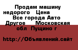 Продам машину недорого › Цена ­ 180 000 - Все города Авто » Другое   . Московская обл.,Пущино г.